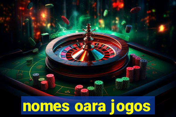 nomes oara jogos